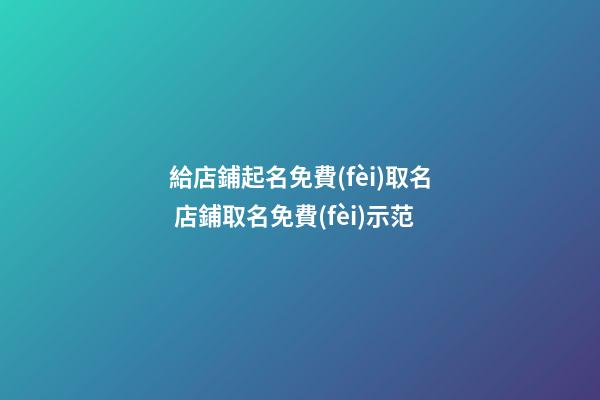給店鋪起名免費(fèi)取名 店鋪取名免費(fèi)示范-第1張-店鋪起名-玄機(jī)派